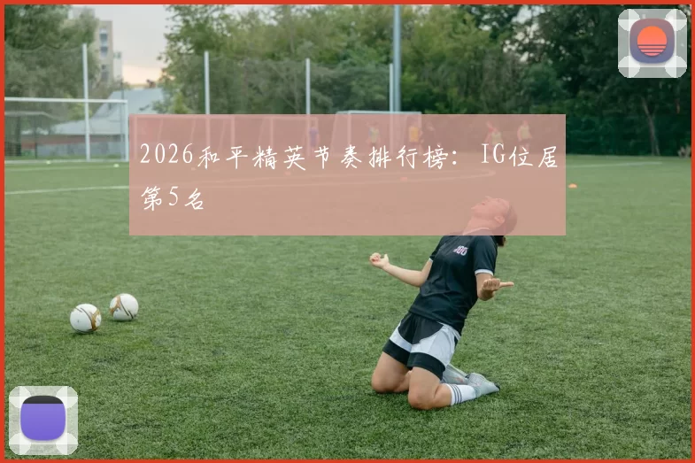 2026和平精英节奏排行榜：IG位居第5名