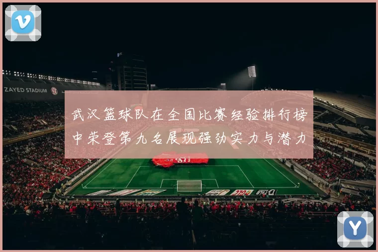 武汉篮球队在全国比赛经验排行榜中荣登第九名展现强劲实力与潜力