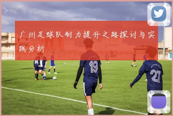 广州足球队耐力提升之路探讨与实践分析