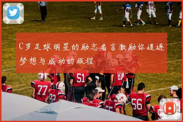 C罗足球明星的励志名言激励你追逐梦想与成功的旅程
