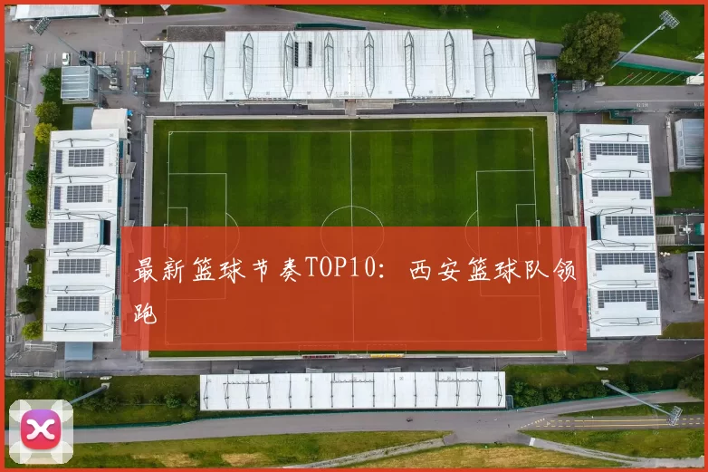 最新篮球节奏TOP10：西安篮球队领跑