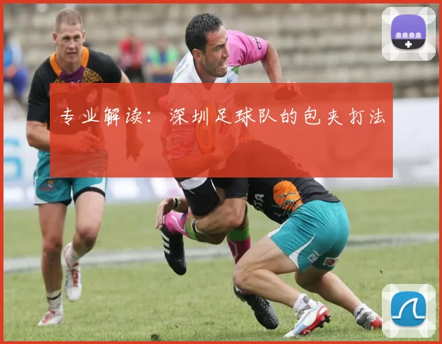 专业解读：深圳足球队的包夹打法
