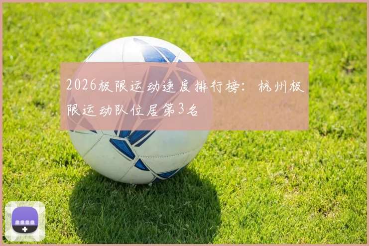 2026极限运动速度排行榜：杭州极限运动队位居第3名